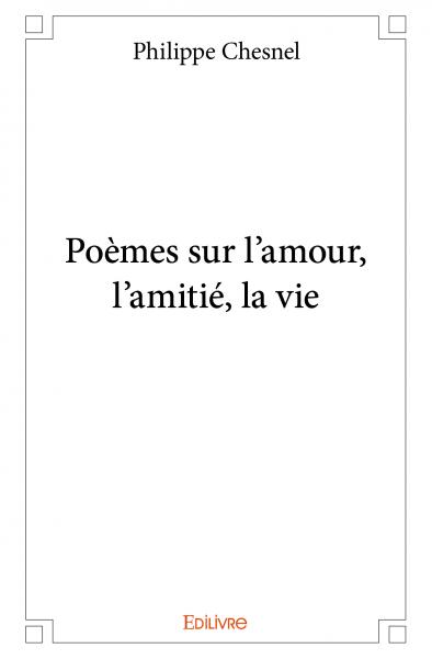 Poemes Sur L Amour L Amitie La Vie Philippe Chesnel