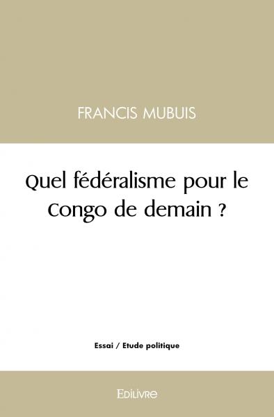 Quel Federalisme Pour Le Congo De Demain Francis Mubuis